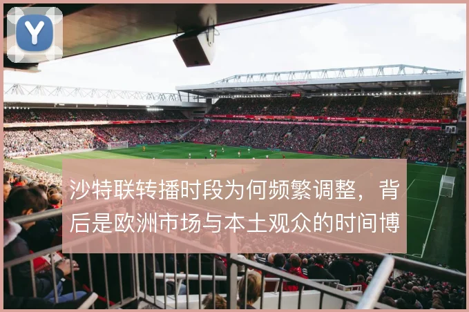 沙特联转播时段为何频繁调整,背后是欧洲市场与本土观众的时间博弈