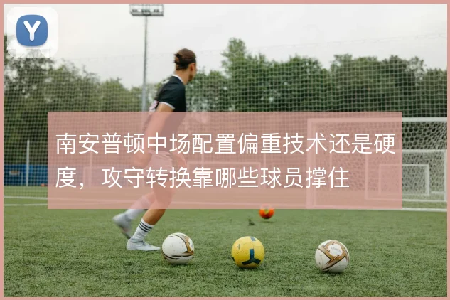 南安普顿中场配置偏重技术还是硬度,攻守转换靠哪些球员撑住