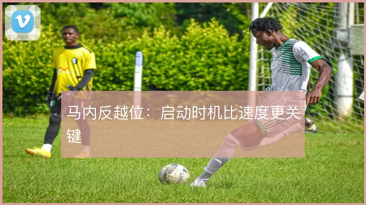 马内反越位：启动时机比速度更关键