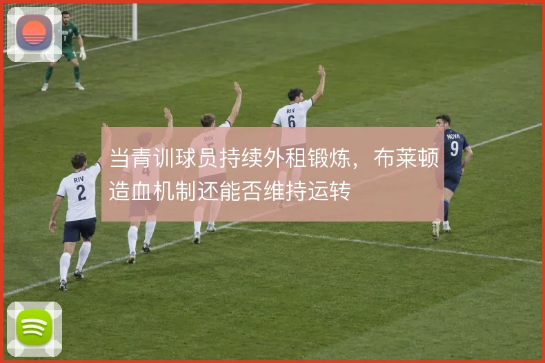 当青训球员持续外租锻炼，布莱顿造血机制还能否维持运转