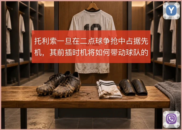 托利索一旦在二点球争抢中占据先机，其前插时机将如何带动球队的二次进攻