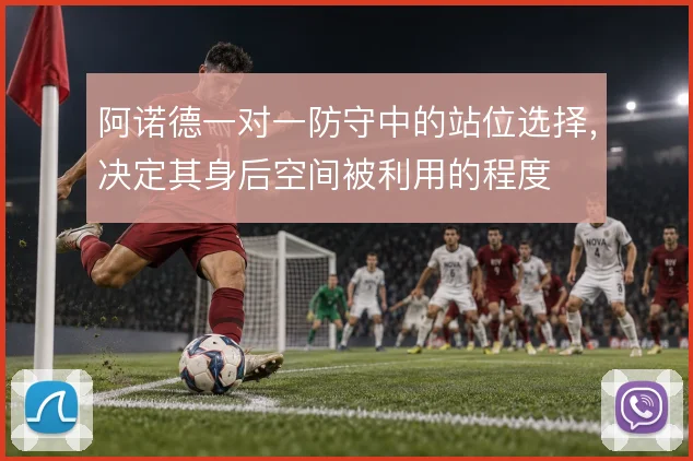 阿诺德一对一防守中的站位选择,决定其身后空间被利用的程度