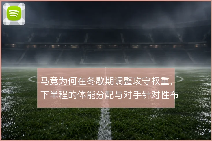 马竞为何在冬歇期调整攻守权重，下半程的体能分配与对手针对性布置的博弈