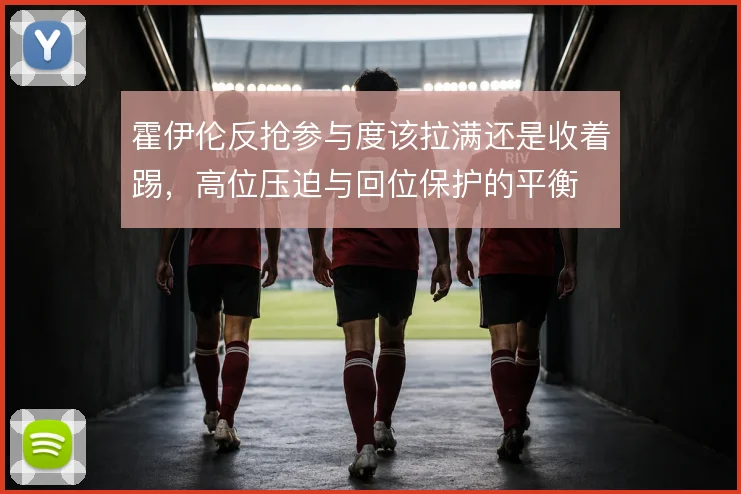 霍伊伦反抢参与度该拉满还是收着踢,高位压迫与回位保护的平衡