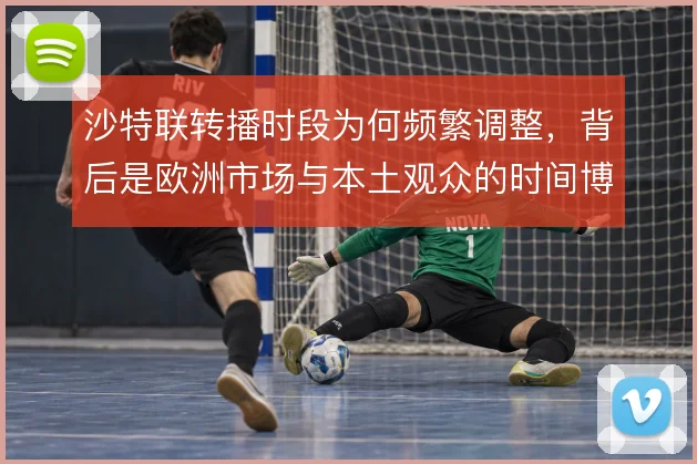 沙特联转播时段为何频繁调整,背后是欧洲市场与本土观众的时间博弈