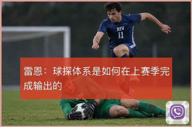 雷恩:球探体系是如何在上赛季完成输出的