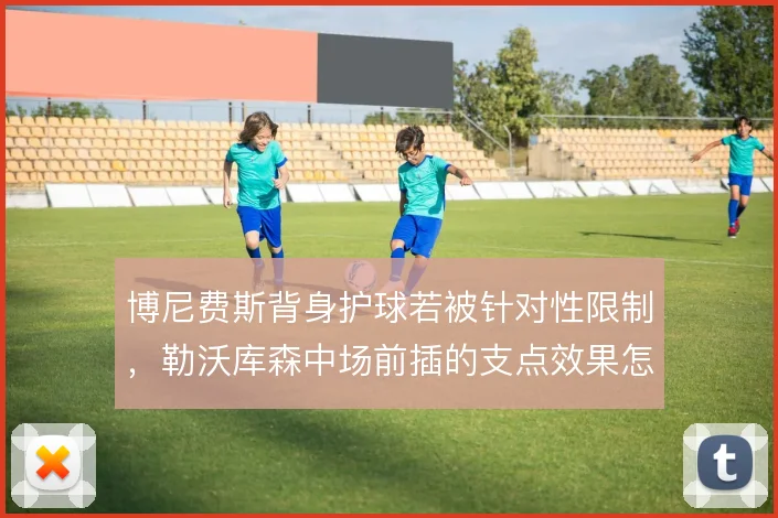博尼费斯背身护球若被针对性限制，勒沃库森中场前插的支点效果怎么解