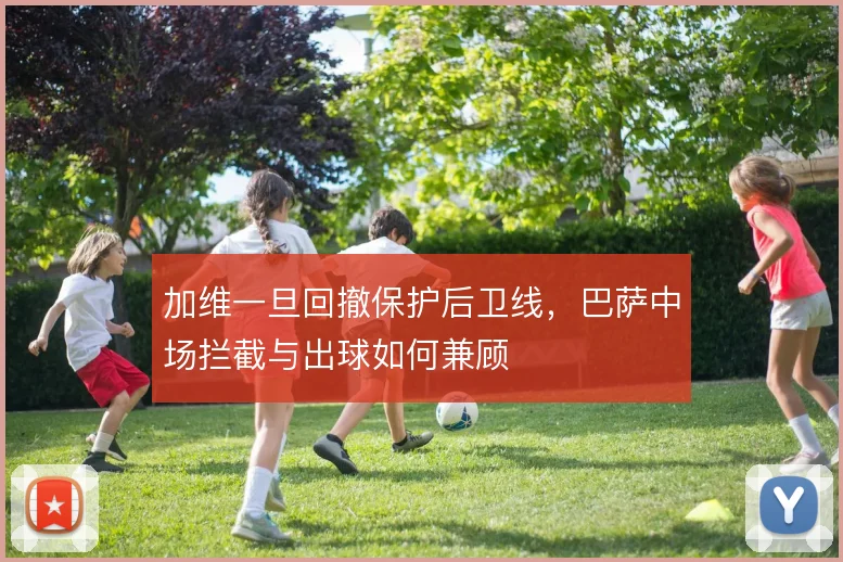 加维一旦回撤保护后卫线,巴萨中场拦截与出球如何兼顾