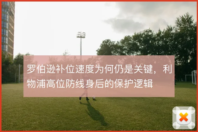 罗伯逊补位速度为何仍是关键，利物浦高位防线身后的保护逻辑