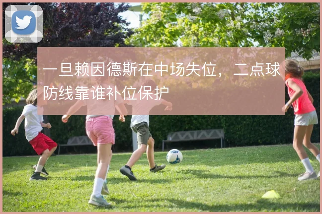 一旦赖因德斯在中场失位,二点球防线靠谁补位保护