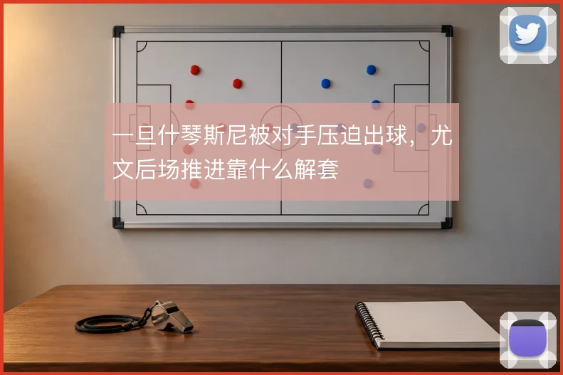 一旦什琴斯尼被对手压迫出球，尤文后场推进靠什么解套