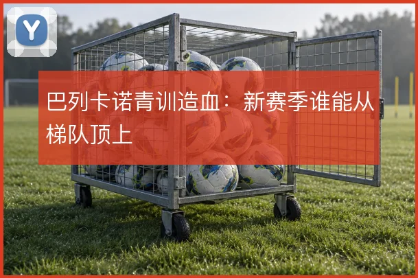 巴列卡诺青训造血：新赛季谁能从梯队顶上