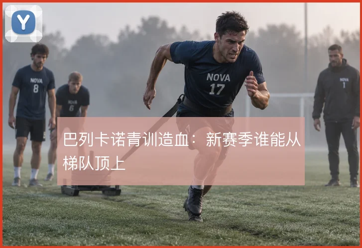 巴列卡诺青训造血：新赛季谁能从梯队顶上