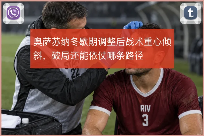 奥萨苏纳冬歇期调整后战术重心倾斜,破局还能依仗哪条路径
