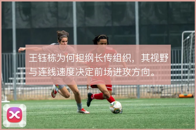 王钰栋为何担纲长传组织,其视野与连线速度决定前场进攻方向。