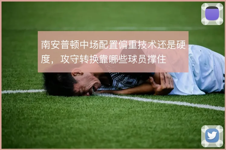 南安普顿中场配置偏重技术还是硬度,攻守转换靠哪些球员撑住