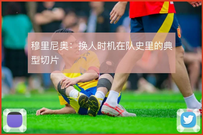 穆里尼奥：换人时机在队史里的典型切片
