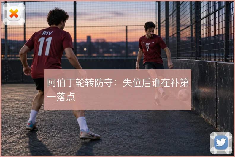 阿伯丁轮转防守:失位后谁在补第一落点